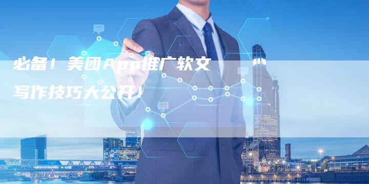 必备！美团App推广软文写作技巧大公开！
