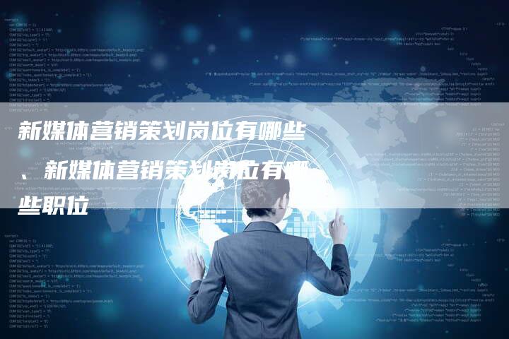 新媒体营销策划岗位有哪些、新媒体营销策划岗位有哪些职位