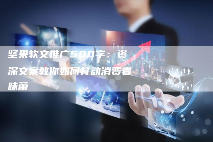 坚果软文推广500字：资深文案教你如何打动消费者味蕾