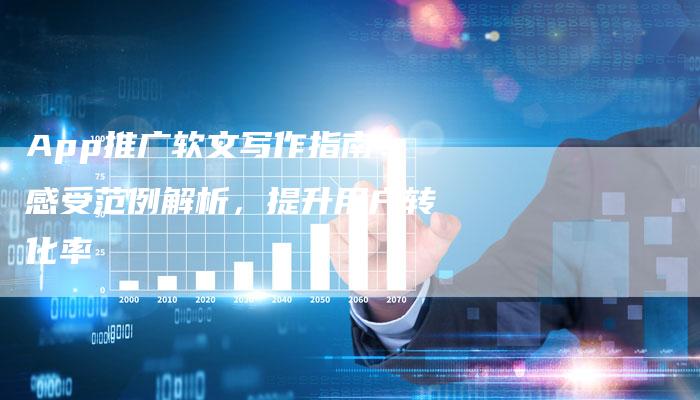 App推广软文写作指南：感受范例解析，提升用户转化率