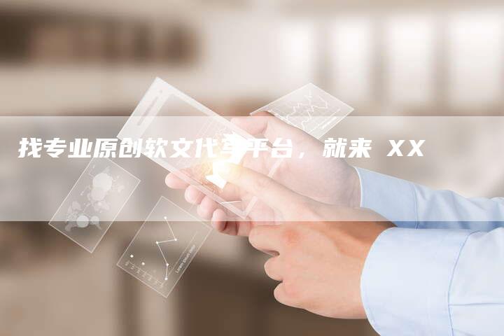 找专业原创软文代写平台，就来★XX★
