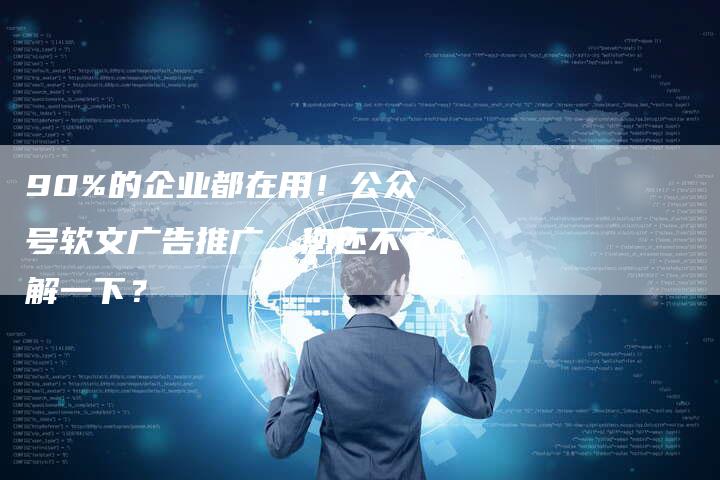 90%的企业都在用！公众号软文广告推广，您还不了解一下？