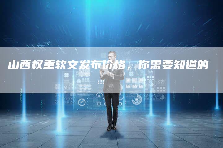 山西权重软文发布价格，你需要知道的