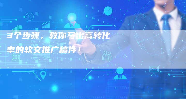 3个步骤，教你写出高转化率的软文推广稿件！