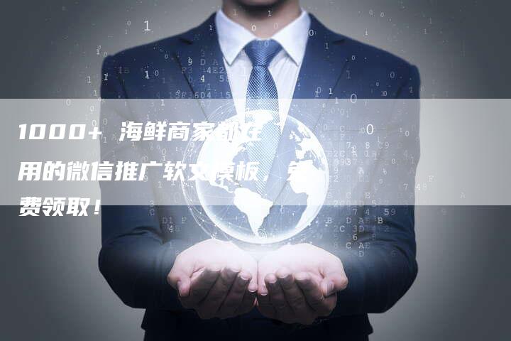 1000+ 海鲜商家都在用的微信推广软文模板，免费领取！