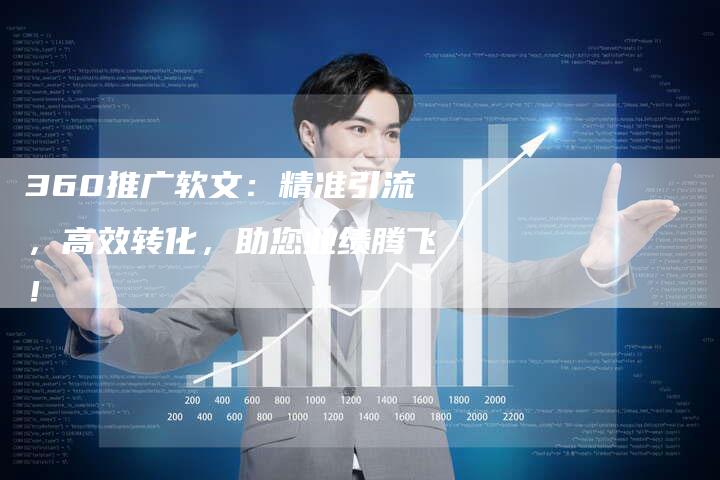 360推广软文：精准引流，高效转化，助您业绩腾飞！