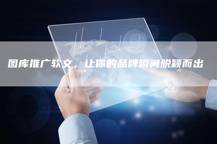 图库推广软文，让你的品牌瞬间脱颖而出
