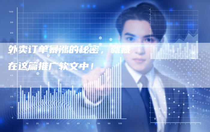 外卖订单暴涨的秘密,就藏在这篇推广软文中!