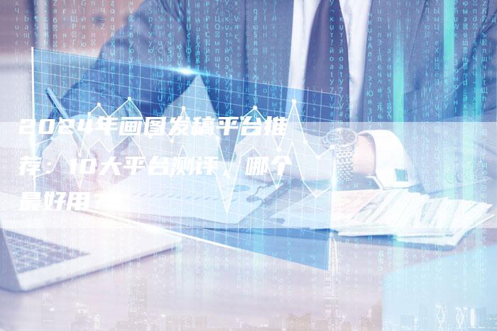 2024年画图发稿平台推荐：10大平台测评，哪个最好用？