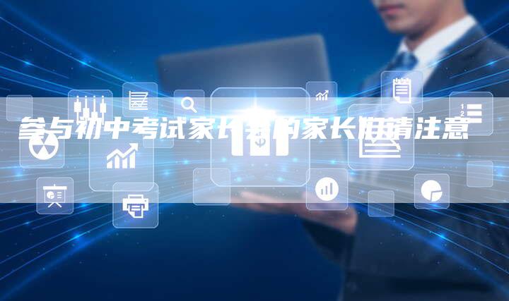 参与初中考试家长会的家长们请注意