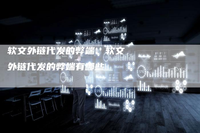 软文外链代发的弊端、软文外链代发的弊端有哪些