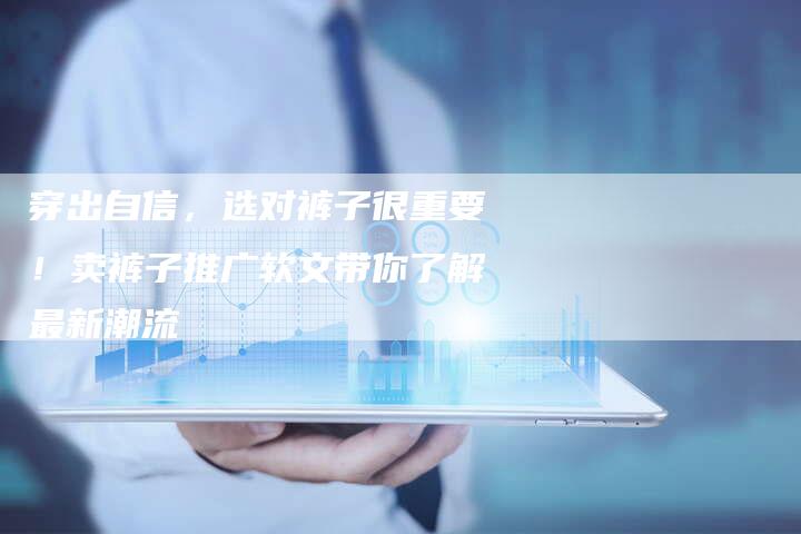 穿出自信，选对裤子很重要！卖裤子推广软文带你了解最新潮流