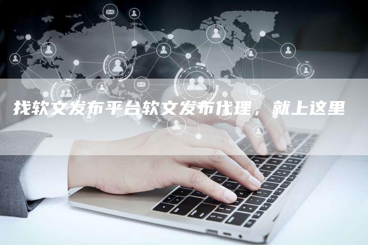 找软文发布平台软文发布代理，就上这里