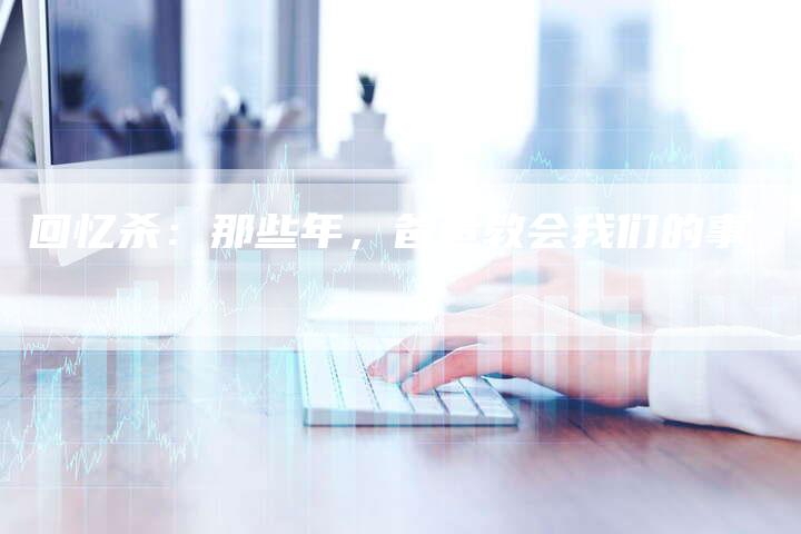 回忆杀：那些年，爸爸教会我们的事