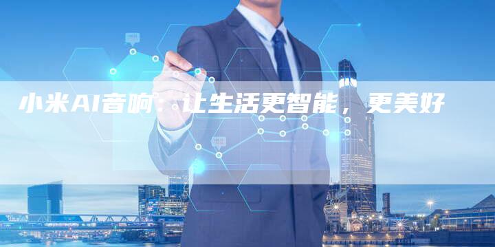 小米AI音响：让生活更智能，更美好