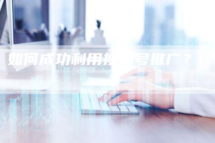 如何成功利用搜狐号推广？