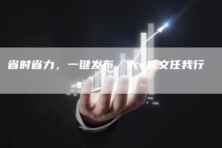 省时省力，一键发布，大v软文任我行