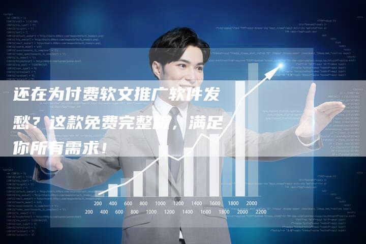 还在为付费软文推广软件发愁？这款免费完整版，满足你所有需求！
