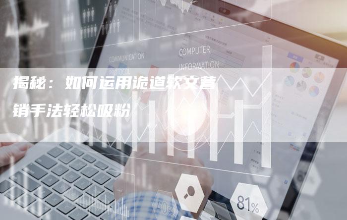 揭秘：如何运用诡道软文营销手法轻松吸粉