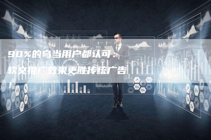 90%的乌当用户都认可：软文推广效果更胜传统广告！