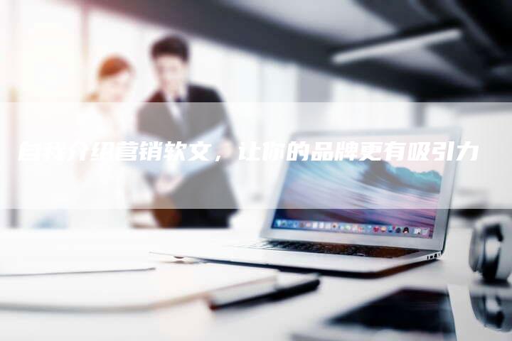 自我介绍营销软文，让你的品牌更有吸引力