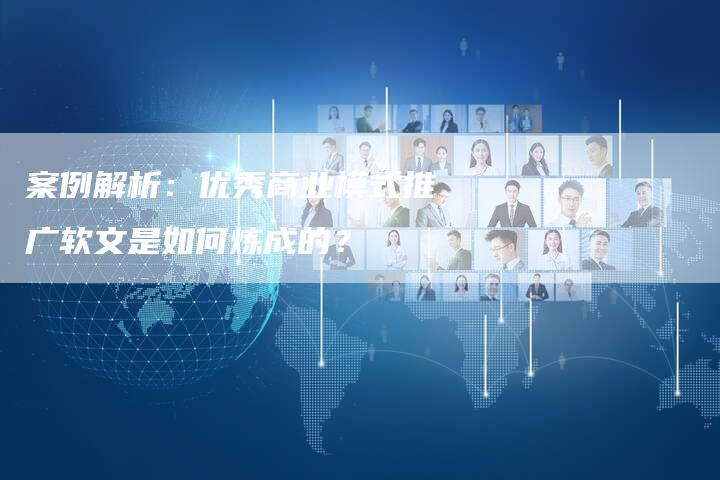案例解析：优秀商业模式推广软文是如何炼成的？