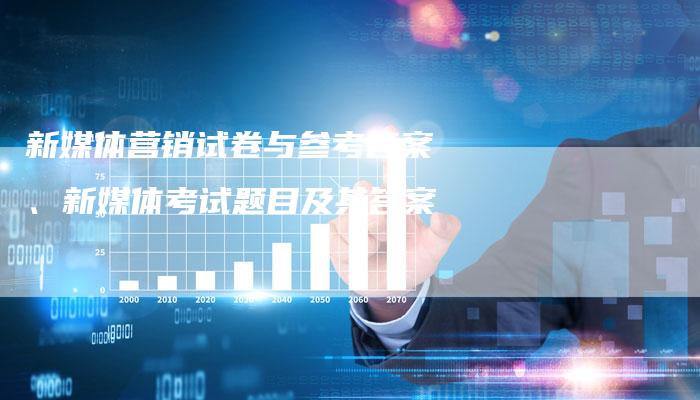 新媒体营销试卷与参考答案、新媒体考试题目及其答案