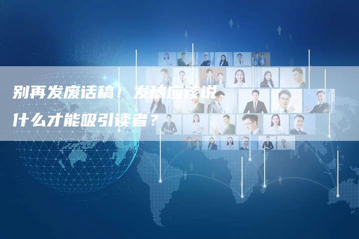 别再发废话稿！发稿应该说什么才能吸引读者？