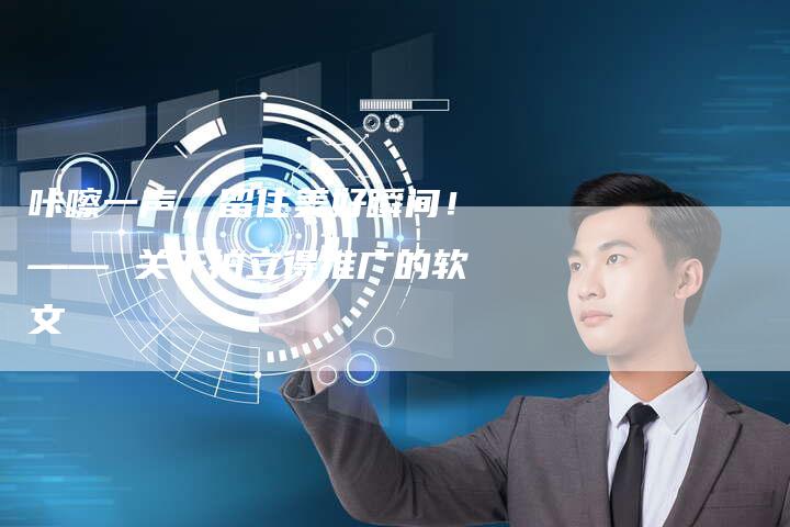 咔嚓一声，留住美好瞬间！—— 关于拍立得推广的软文