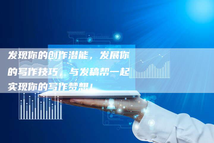 发现你的创作潜能，发展你的写作技巧，与发稿帮一起实现你的写作梦想！