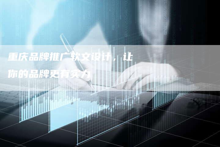 重庆品牌推广软文设计，让你的品牌更有实力