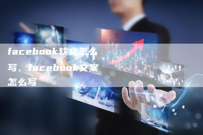 facebook软文怎么写、facebook文案怎么写