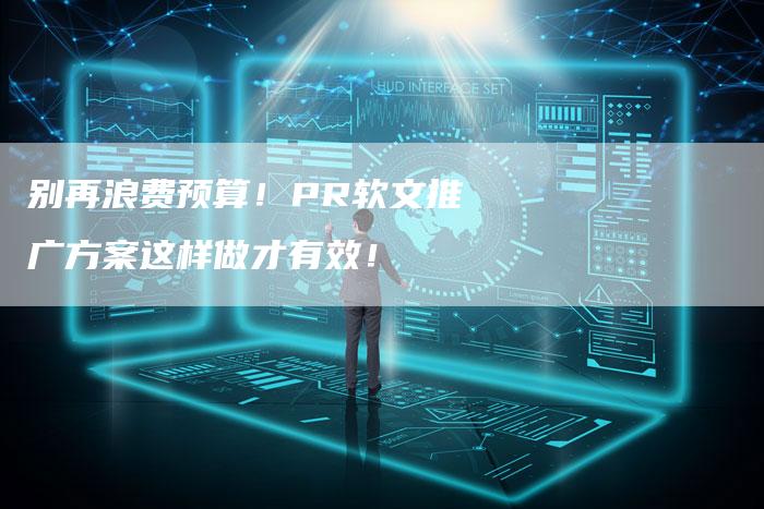 别再浪费预算！PR软文推广方案这样做才有效！