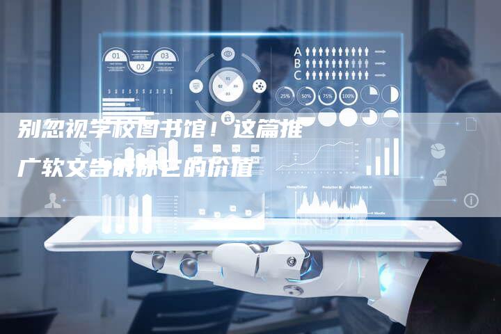别忽视学校图书馆！这篇推广软文告诉你它的价值