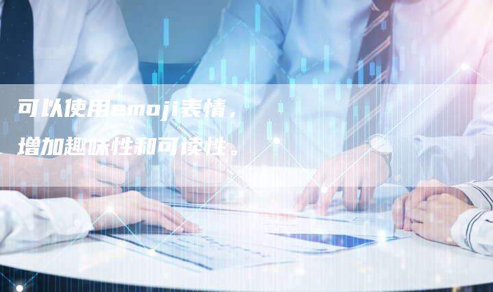 可以使用emoji表情，增加趣味性和可读性。