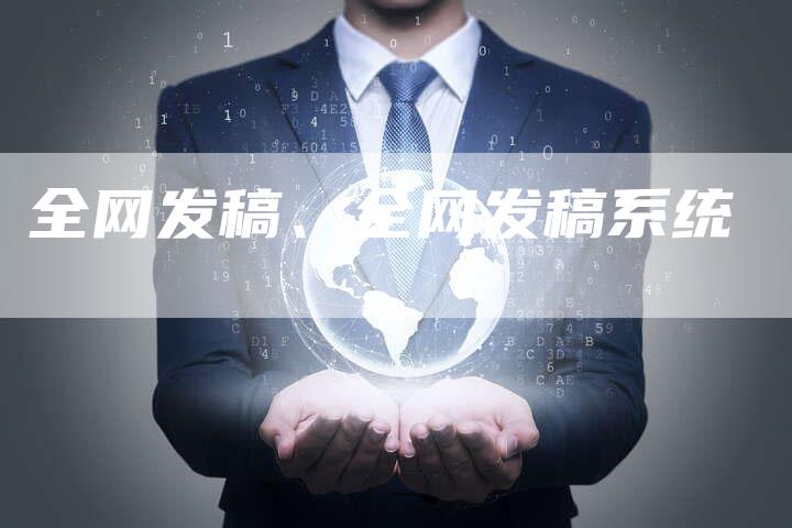 全网发稿、全网发稿系统