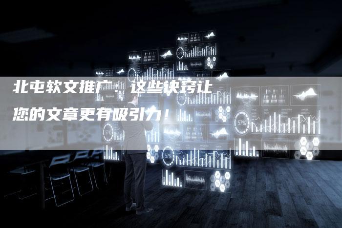 北屯软文推广：这些诀窍让您的文章更有吸引力！