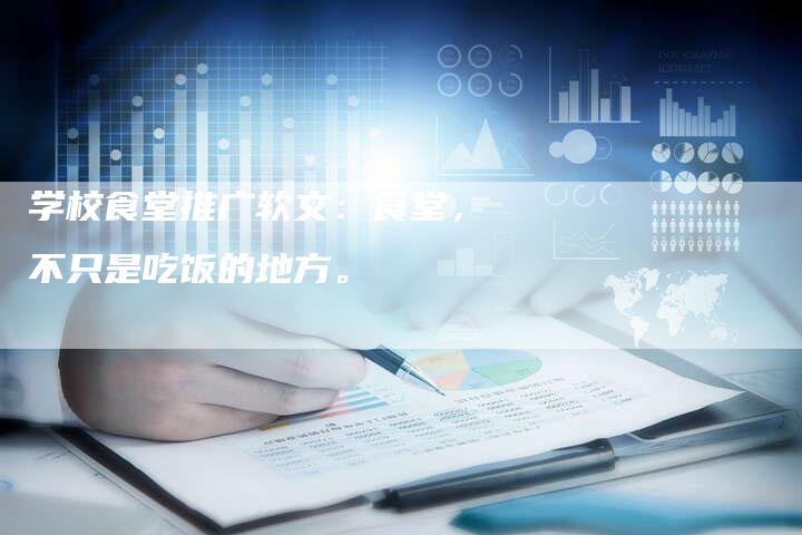 学校食堂推广软文:食堂,不只是吃饭的地方。