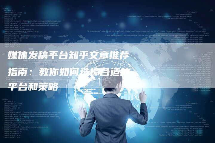 媒体发稿平台知乎文章推荐指南：教你如何选择合适的平台和策略