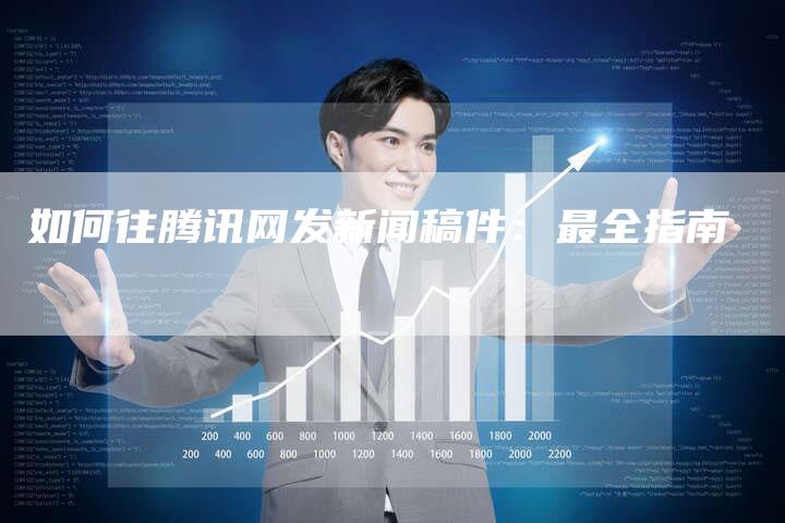 如何往腾讯网发新闻稿件:最全指南