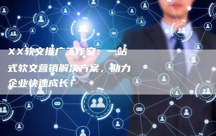 XX软文推广工作室：一站式软文营销解决方案，助力企业快速成长！