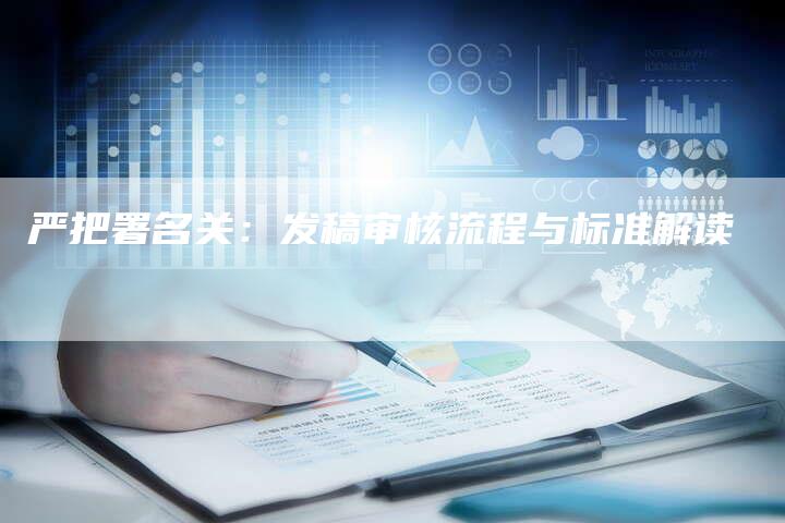 严把署名关：发稿审核流程与标准解读