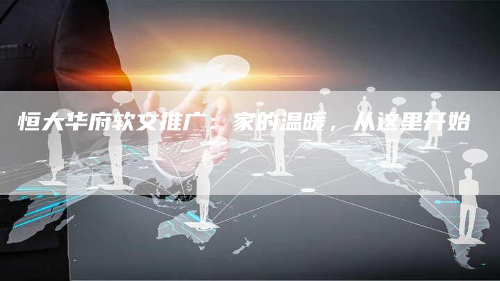 恒大华府软文推广：家的温暖，从这里开始