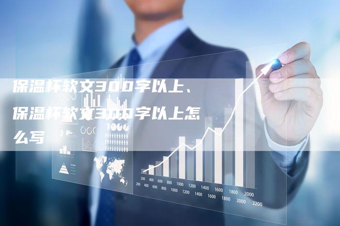 保温杯软文300字以上、保温杯软文300字以上怎么写