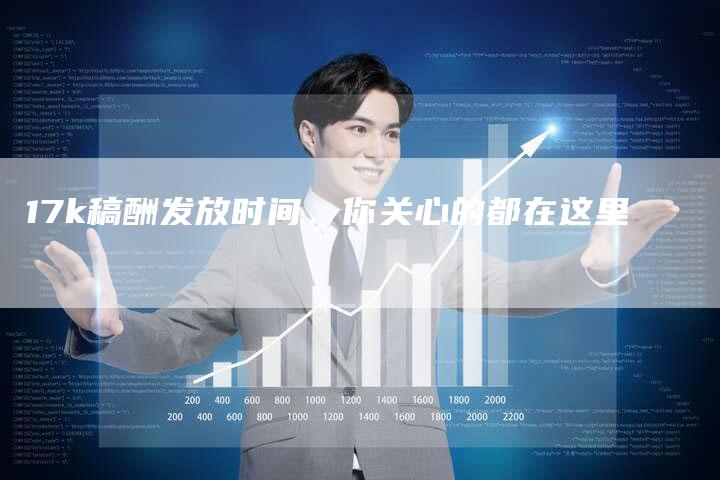 17k稿酬发放时间，你关心的都在这里