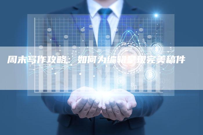 周末写作攻略：如何为编辑呈现完美稿件