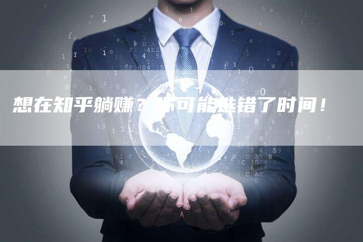 想在知乎躺赚？你可能选错了时间！