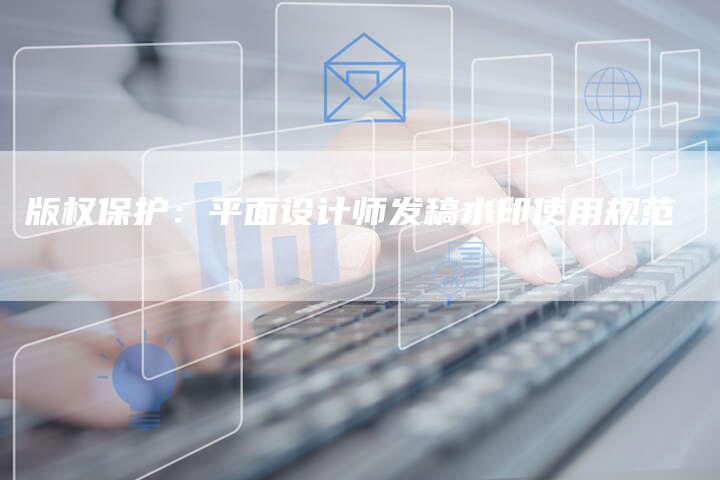 版权保护：平面设计师发稿水印使用规范