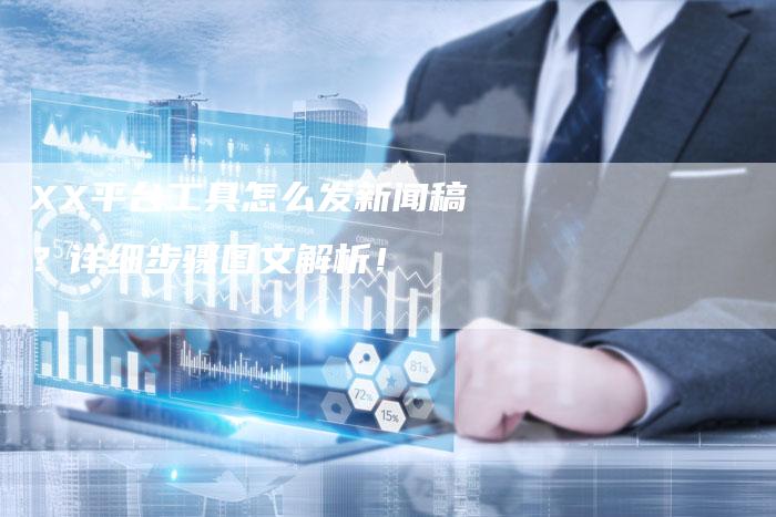 XX平台工具怎么发新闻稿？详细步骤图文解析！