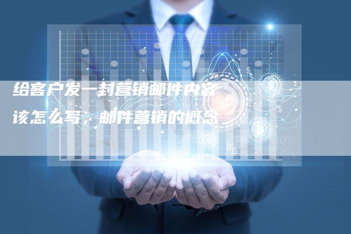 给客户发一封营销邮件内容该怎么写，邮件营销的概念